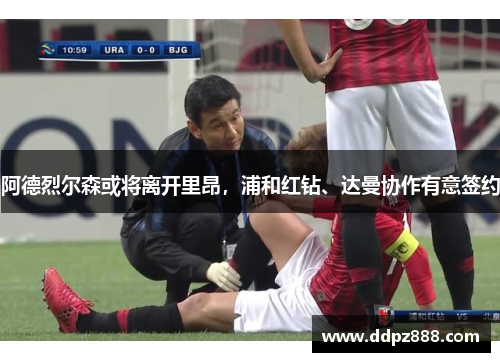 阿德烈尔森或将离开里昂，浦和红钻、达曼协作有意签约