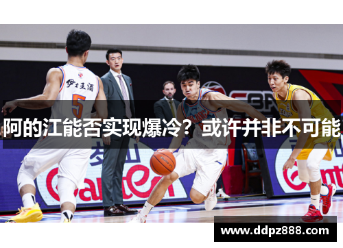 阿的江能否实现爆冷？或许并非不可能