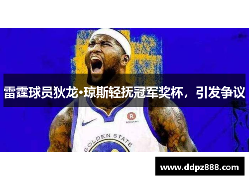 雷霆球员狄龙·琼斯轻抚冠军奖杯，引发争议